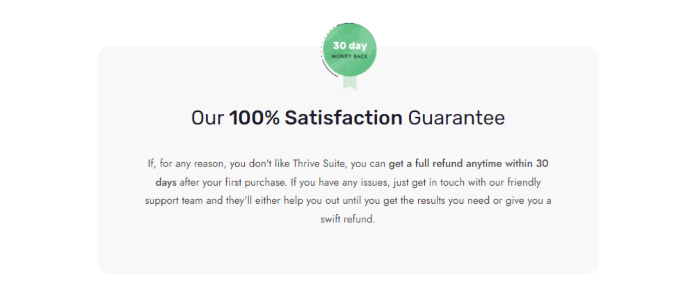 Thrive Themes offers you various plans that you can choose from depending on the purpose of your website. The plans range from quarterly to yearly options. It will cost you $299 per year to access all Thrive Themes products. While the quarterly option will cost $99. The cost of accessing Thrive Theme products includes 24/7 support, the ability to use the products on five different websites, and access to updates. The cost will also give you access to Thrive University, which offers free tutorials and courses on effective website management to maximize returns. There is also another plan for agencies that cater to clients, and it will cost $49 per month to cater to clients' websites and yours. Luckily, Thrive Themes also offer you a 100% money-back guarantee within 30 days. 